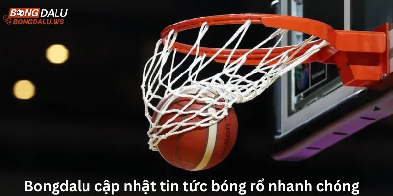 Bongdalu cập nhật tin tức bóng rổ nhanh chóng