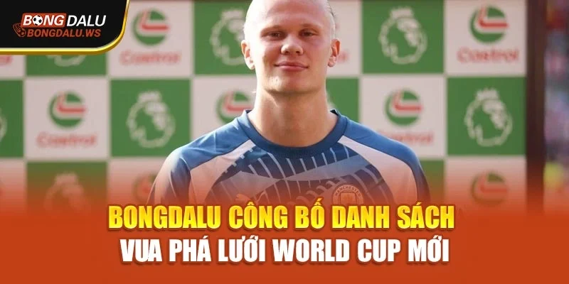 Bongdalu Công Bố Danh Sách Vua Phá Lưới World Cup Mới