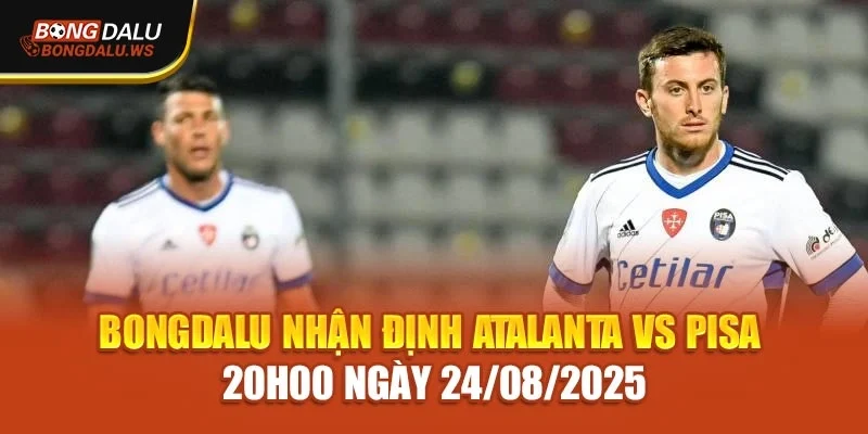 Bongdalu Nhận Định Atalanta Vs Pisa 20h00 Ngày 24/08/2025