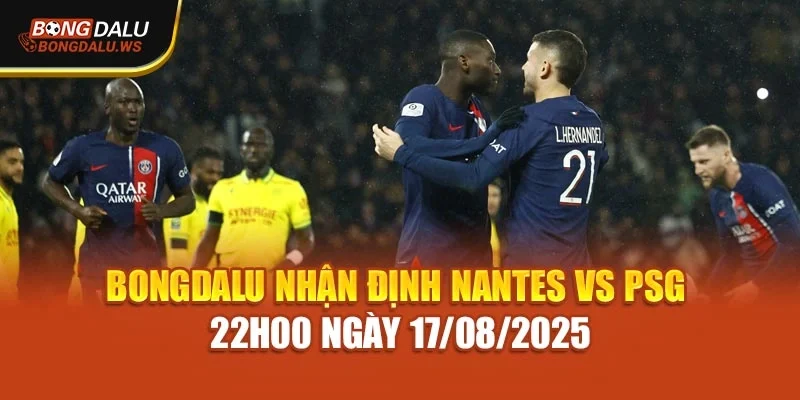 Bongdalu Nhận Định Nantes Vs PSG 22h00 Ngày 17/08/2025