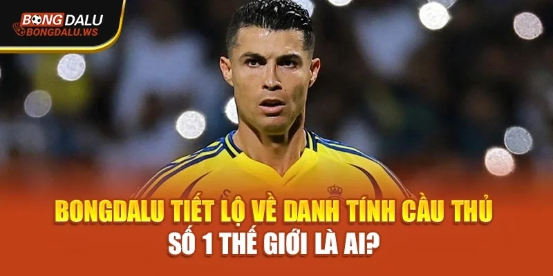 Bongdalu Tiết Lộ Về Danh Tính Cầu Thủ Số 1 Thế Giới Là Ai?