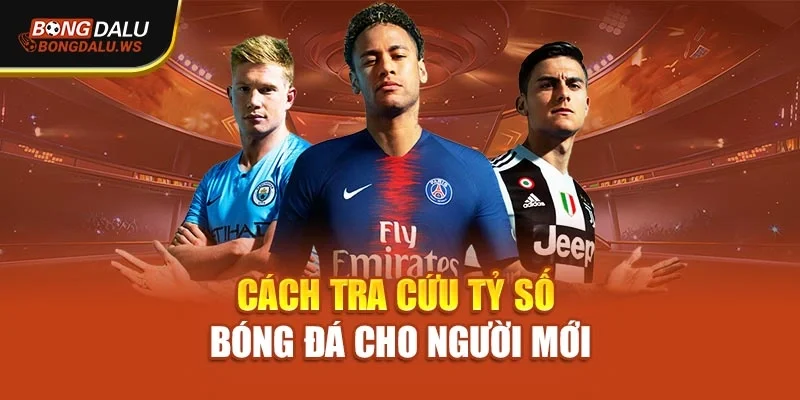 Cách tra cứu tỷ số bóng đá cho người mới