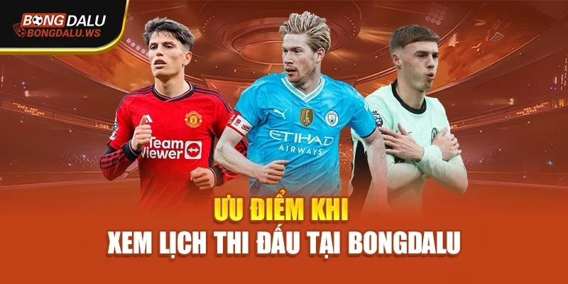 Ưu điểm khi xem lịch thi đấu tại Bongdalu