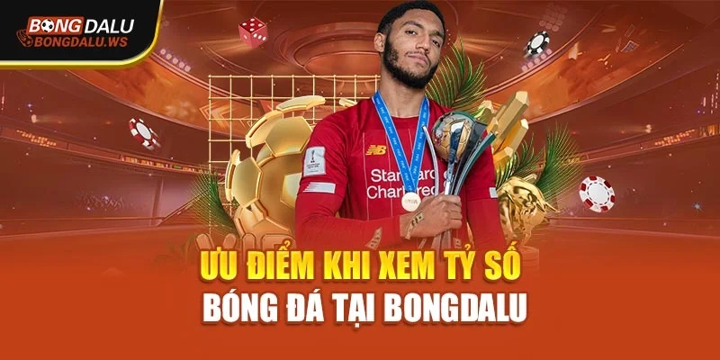 Ưu điểm khi xem tỷ số bóng đá tại Bongdalu