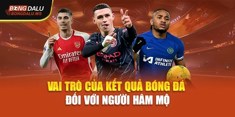 Vai trò của kết quả bóng đá đối với người hâm mộ