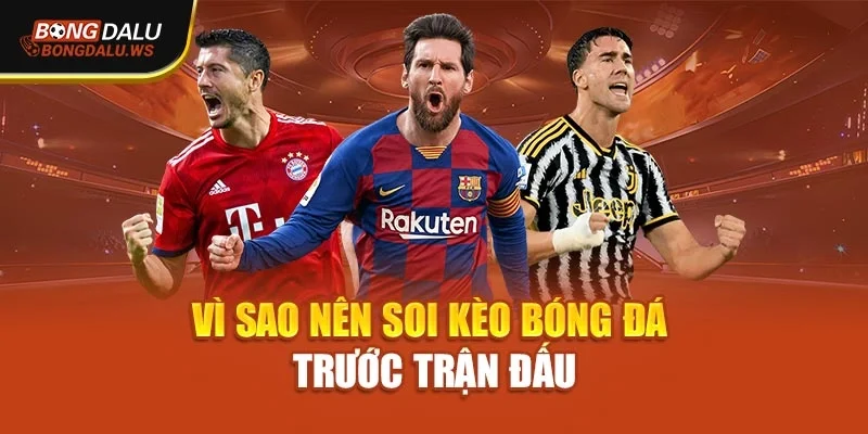 Vì sao nên soi kèo bóng đá trước trận đấu
