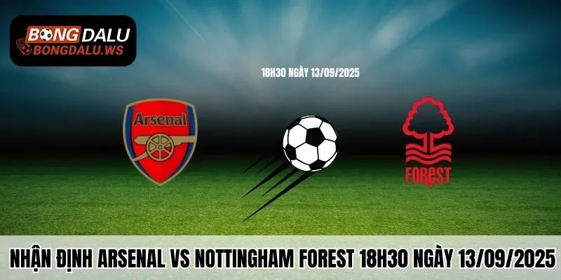 Nhận Định Arsenal Vs Nottingham Forest 18h30 Ngày 13/9/2025