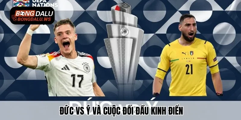 Đức vs Ý và cuộc đối đầu kinh điển