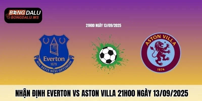 Nhận Định Everton Vs Aston Villa 21h00 Ngày 13/09/2025 Cùng Bongdalu