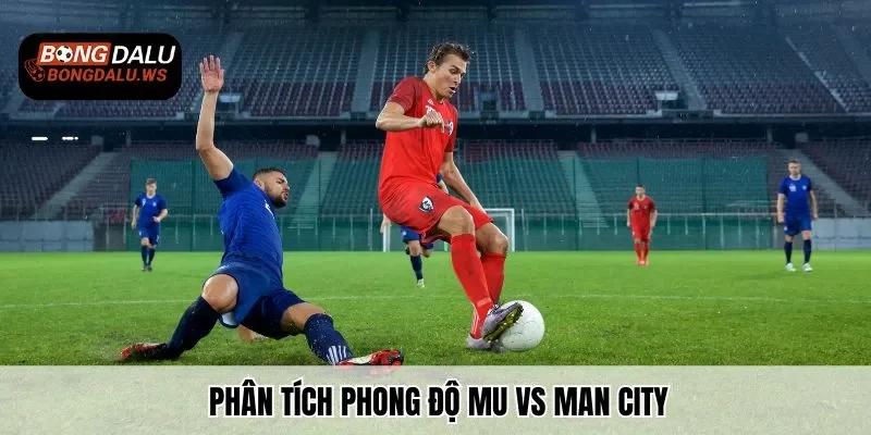 Phân tích phong độ MU vs Man City chi tiết nhất